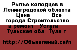 Рытье колодцев в Ленинградской области › Цена ­ 4 000 - Все города Строительство и ремонт » Услуги   . Тульская обл.,Тула г.